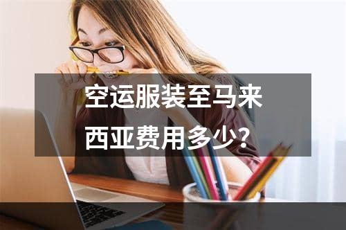 空运服装至马来西亚费用多少？