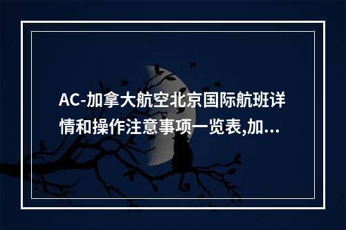 AC-加拿大航空北京国际航班详情和操作注意事项一览表,加拿大航空飞行线路