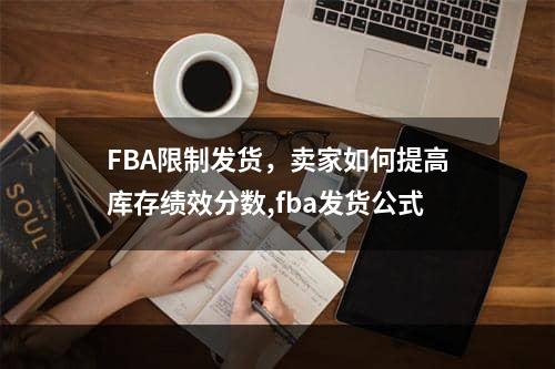 FBA限制发货，卖家如何提高库存绩效分数,fba发货公式