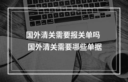 国外清关需要报关单吗  国外清关需要哪些单据