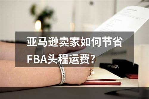 亚马逊卖家如何节省FBA头程运费？