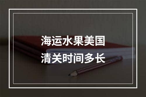 海运水果美国清关时间多长