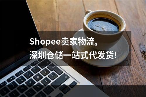 Shopee卖家物流,深圳仓储一站式代发货!