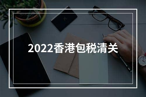 2022香港包税清关