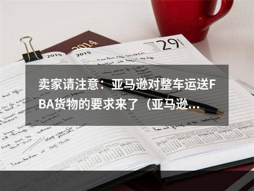 卖家请注意：亚马逊对整车运送FBA货物的要求来了（亚马逊对LTL、FTL和FCL交货的要求）