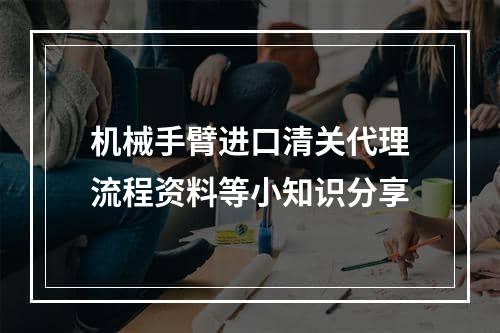 机械手臂进口清关代理流程资料等小知识分享