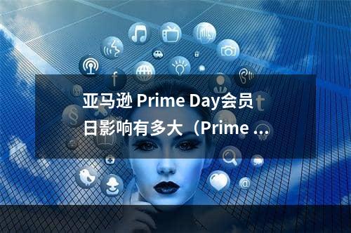 亚马逊 Prime Day会员日影响有多大（Prime Day推动美国7月零售额增长1.9%)