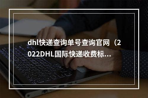 dhl快递查询单号查询官网（2022DHL国际快递收费标准）