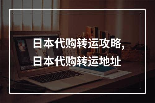 日本代购转运攻略,日本代购转运地址