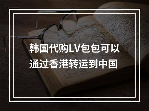 韩国代购LV包包可以通过香港转运到中国