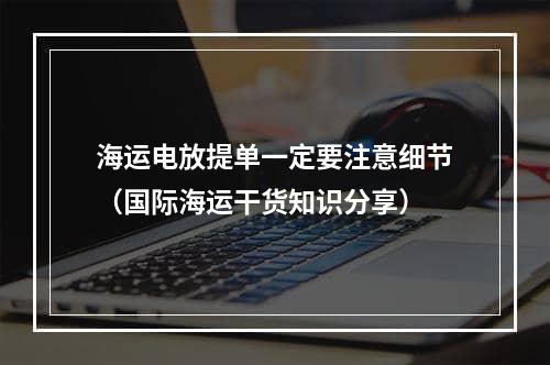 海运电放提单一定要注意细节（国际海运干货知识分享）