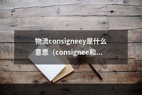 物流consigneey是什么意思（consignee和notify party有什么区别）