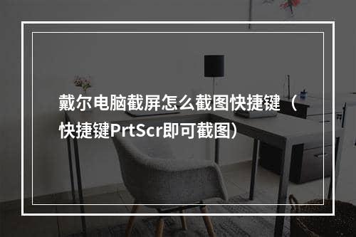 戴尔电脑截屏怎么截图快捷键（快捷键PrtScr即可截图）