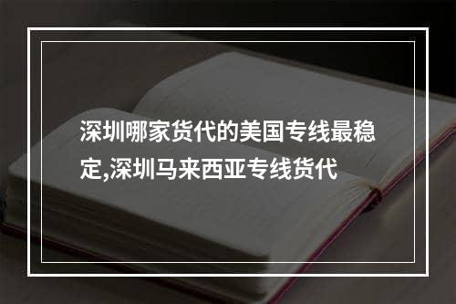 深圳哪家货代的美国专线最稳定,深圳马来西亚专线货代