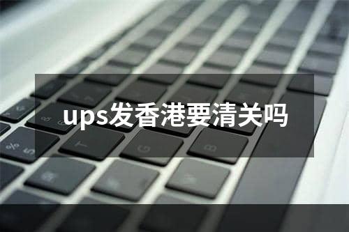 ups发香港要清关吗