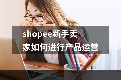 shopee新手卖家如何进行产品运营