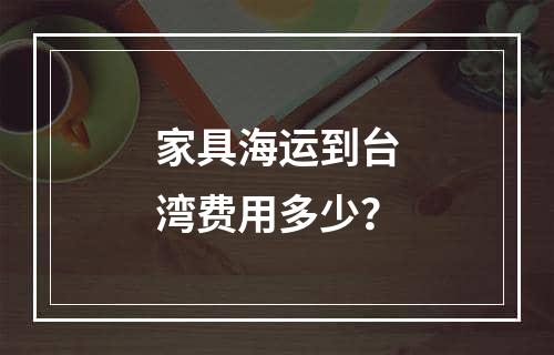 家具海运到台湾费用多少？