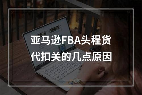 亚马逊FBA头程货代扣关的几点原因