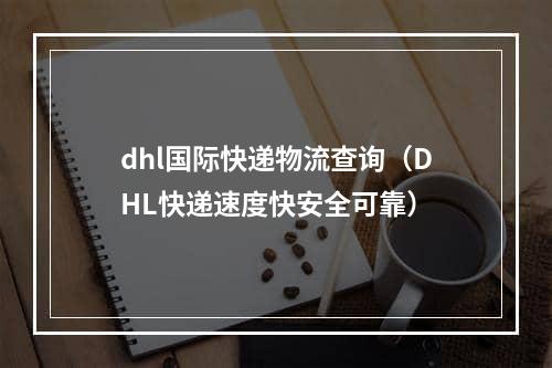 dhl国际快递物流查询（DHL快递速度快安全可靠）