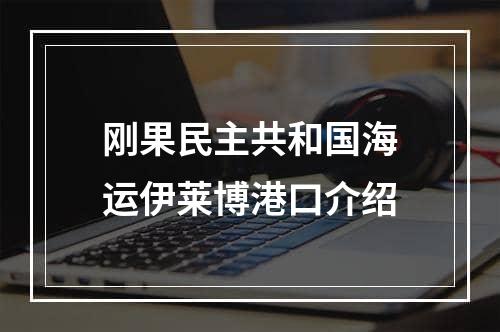 刚果民主共和国海运伊莱博港口介绍