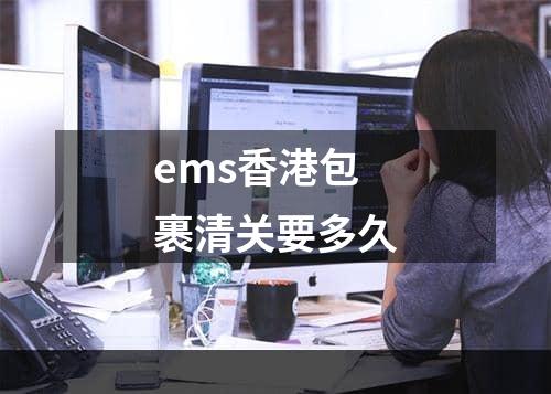 ems香港包裹清关要多久