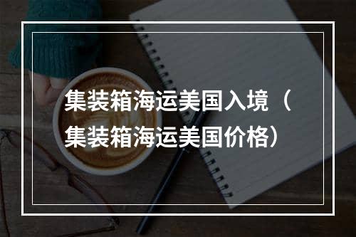 集装箱海运美国入境（集装箱海运美国价格）