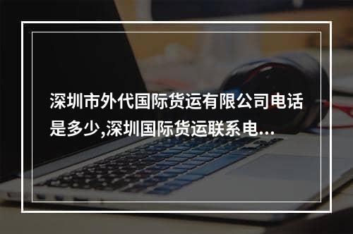 深圳市外代国际货运有限公司电话是多少,深圳国际货运联系电话