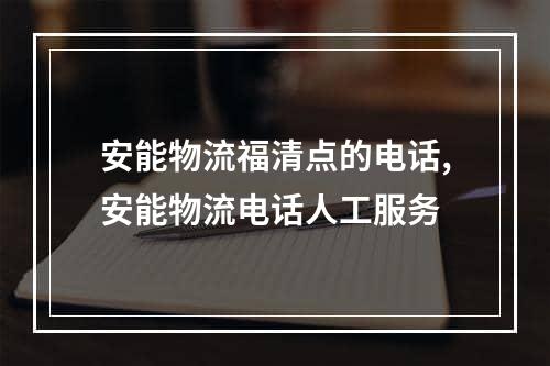 安能物流福清点的电话,安能物流电话人工服务