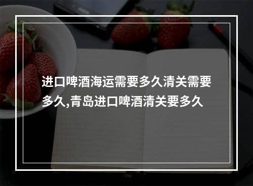 进口啤酒海运需要多久清关需要多久,青岛进口啤酒清关要多久