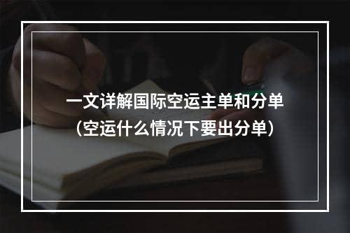 一文详解国际空运主单和分单（空运什么情况下要出分单）