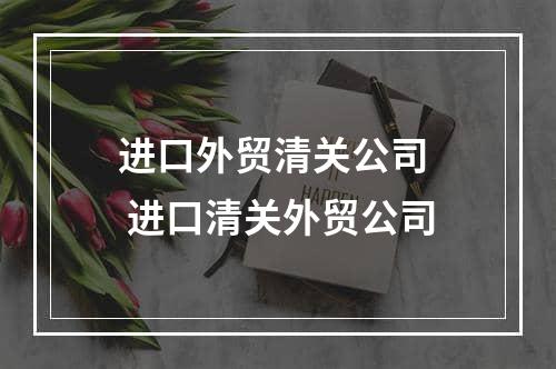 进口外贸清关公司  进口清关外贸公司