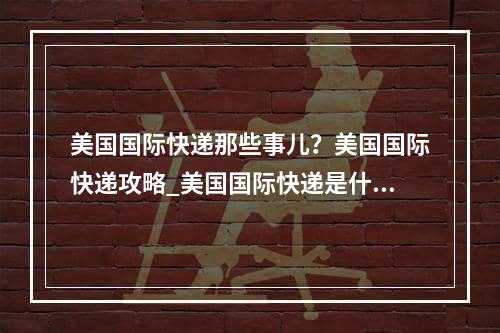 美国国际快递那些事儿？美国国际快递攻略_美国国际快递是什么？美国国际快递袭击者