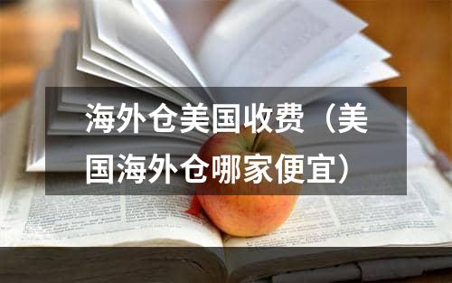 海外仓美国收费（美国海外仓哪家便宜）