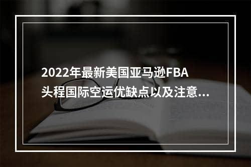 2022年最新美国亚马逊FBA头程国际空运优缺点以及注意事项