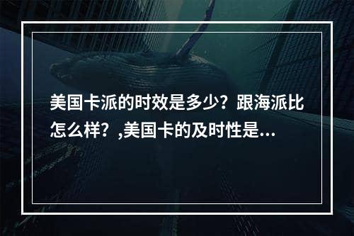 美国卡派的时效是多少？跟海派比怎么样？,美国卡的及时性是什么？遵守大海怎么样？空运费用,美国卡派的时效是多少？跟海派比怎么样？,美国卡的及时性是什么？遵守大海怎