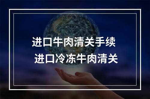 进口牛肉清关手续  进口冷冻牛肉清关