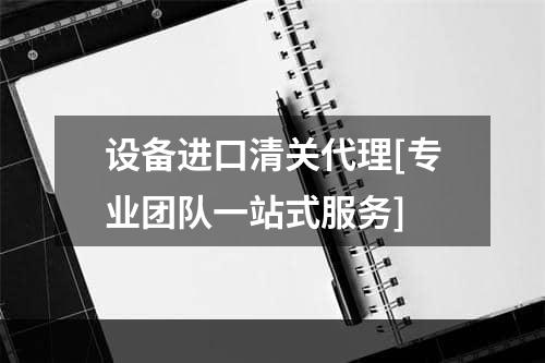 设备进口清关代理[专业团队一站式服务]