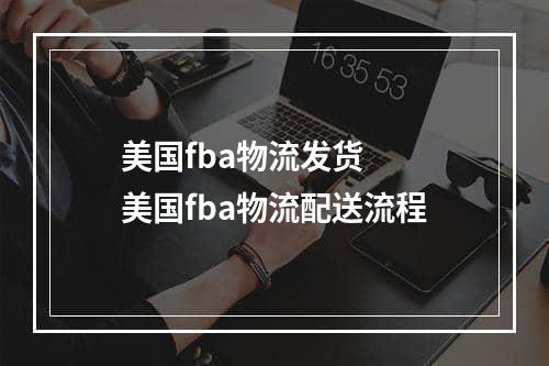 美国fba物流发货  美国fba物流配送流程