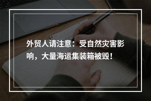 外贸人请注意：受自然灾害影响，大量海运集装箱被毁！