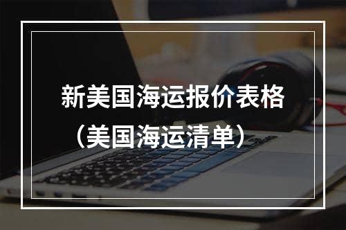 新美国海运报价表格（美国海运清单）