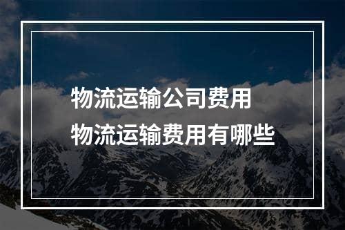 物流运输公司费用  物流运输费用有哪些