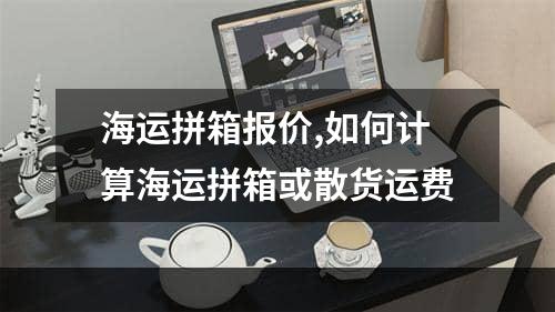 海运拼箱报价,如何计算海运拼箱或散货运费