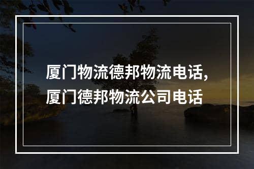 厦门物流德邦物流电话,厦门德邦物流公司电话