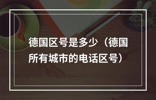 德国区号是多少（德国所有城市的电话区号）