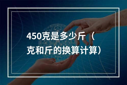 450克是多少斤（克和斤的换算计算）