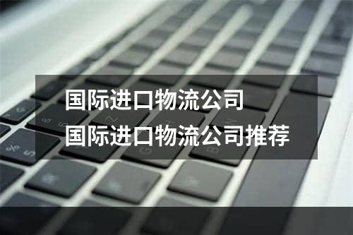 国际进口物流公司  国际进口物流公司推荐