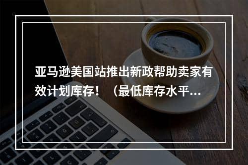 亚马逊美国站推出新政帮助卖家有效计划库存！（最低库存水平指标）