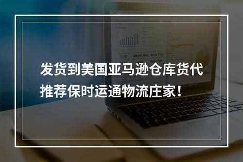 发货到美国亚马逊仓库货代推荐保时运通物流庄家！