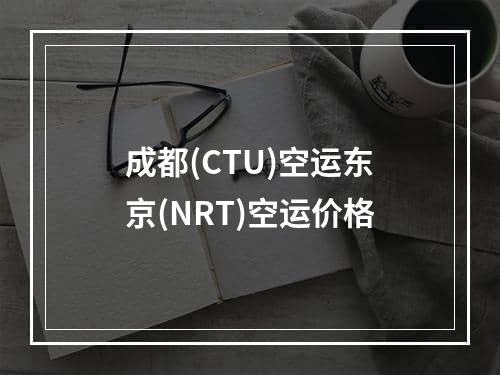 成都(CTU)空运东京(NRT)空运价格