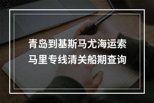 青岛到基斯马尤海运索马里专线清关船期查询